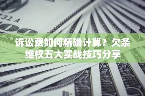 武汉诉讼费如何精确计算？欠条维权五大实战技巧分享