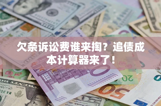 武汉欠条诉讼费谁来掏？追债成本计算器来了！