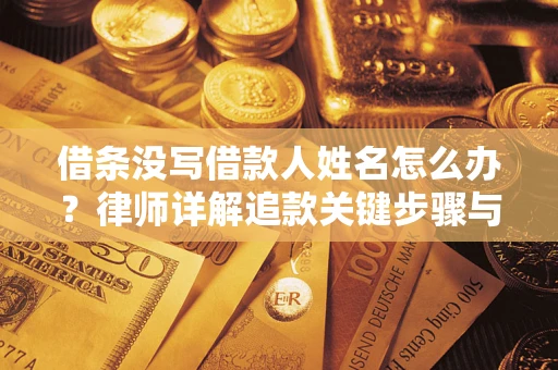 武汉借条没写借款人姓名怎么办？律师详解追款关键步骤与证据链构建