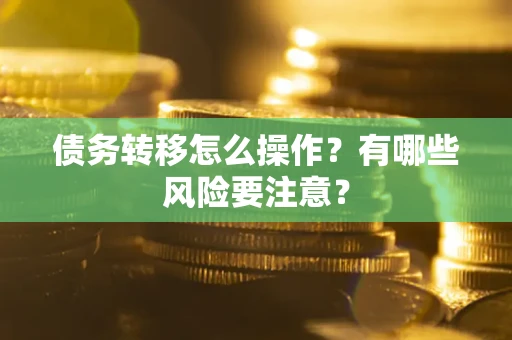 武汉债务转移怎么操作？有哪些风险要注意？