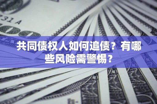 武汉共同债权人如何追债？有哪些风险需警惕？