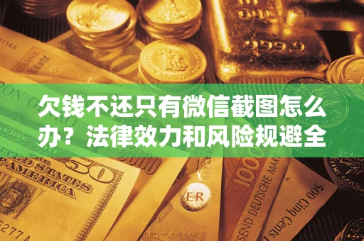 武汉欠钱不还只有微信截图怎么办？法律效力和风险规避全解析