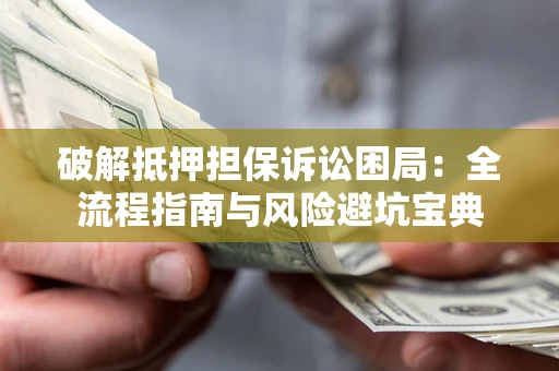 武汉破解抵押担保诉讼困局:全流程指南与风险避坑宝典 武汉破解抵押担保诉讼困局:全流程指南与风险避坑宝典
