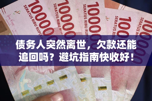 武汉债务人突然离世，欠款还能追回吗？避坑指南快收好！