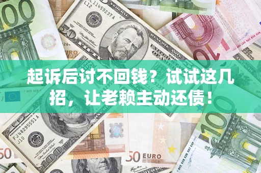 武汉起诉后讨不回钱？试试这几招，让老赖主动还债！