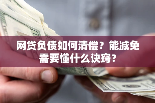 武汉网贷负债如何清偿？能减免需要懂什么诀窍？