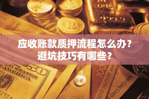 武汉应收账款质押流程怎么办？避坑技巧有哪些？