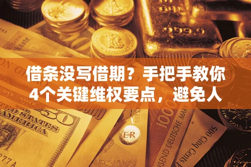 武汉借条没写借期？手把手教你4个关键维权要点，避免人财两空