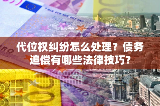 武汉代位权纠纷怎么处理？债务追偿有哪些法律技巧？