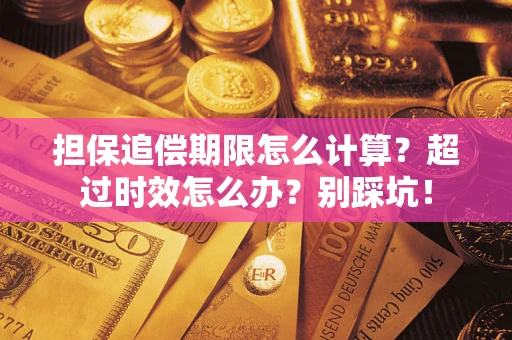 武汉担保追偿期限怎么计算？超过时效怎么办？别踩坑！