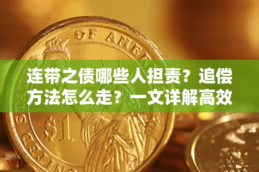 武汉连带之债哪些人担责？追偿方法怎么走？一文详解高效维权流程