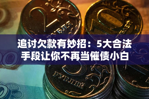 武汉追讨欠款有妙招：5大合法手段让你不再当催债小白