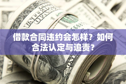 武汉借款合同违约会怎样？如何合法认定与追责？