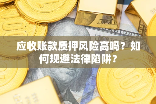 武汉应收账款质押风险高吗？如何规避法律陷阱？