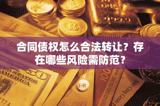 武汉合同债权怎么合法转让？存在哪些风险需防范？