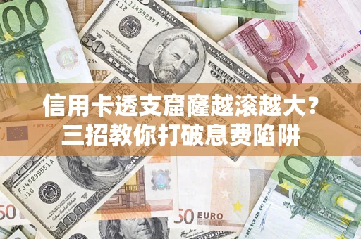 武汉信用卡透支窟窿越滚越大？三招教你打破息费陷阱