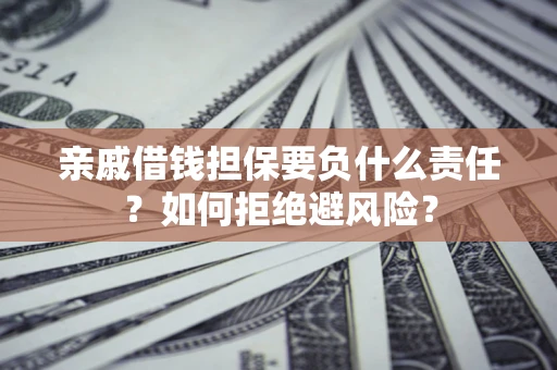 武汉亲戚借钱担保要负什么责任？如何拒绝避风险？