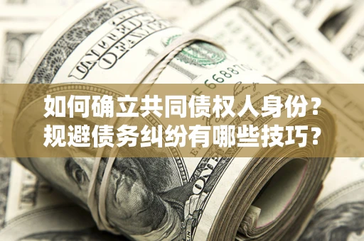武汉如何确立共同债权人身份？规避债务纠纷有哪些技巧？