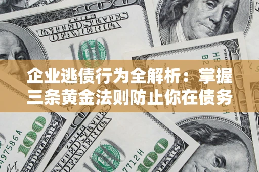 武汉企业逃债行为全解析：掌握三条黄金法则防止你在债务乱局中“踩雷”