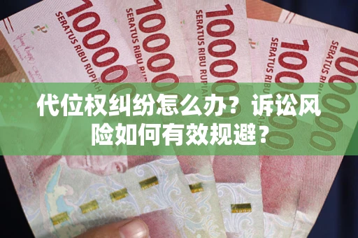 武汉代位权纠纷怎么办？诉讼风险如何有效规避？