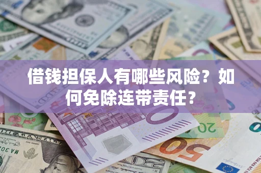武汉借钱担保人有哪些风险？如何免除连带责任？