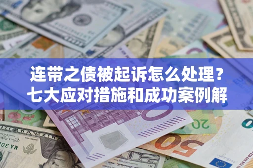 武汉连带之债被起诉怎么处理？七大应对措施和成功案例解析