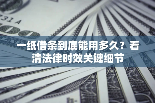 武汉一纸借条到底能用多久？看清法律时效关键细节