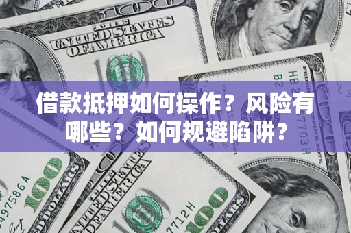 武汉借款抵押如何操作?风险有哪些?如何规避陷阱? 武汉借款抵押如何操作?风险有哪些?如何规避陷阱?