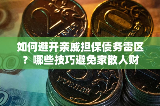 武汉如何避开亲戚担保债务雷区？哪些技巧避免家散人财