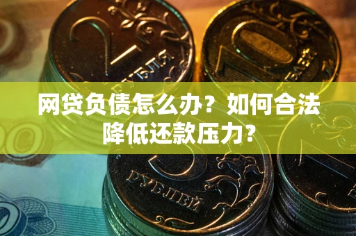 武汉网贷负债怎么办？如何合法降低还款压力？