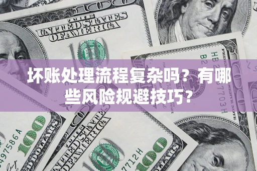 武汉坏账处理流程复杂吗？有哪些风险规避技巧？