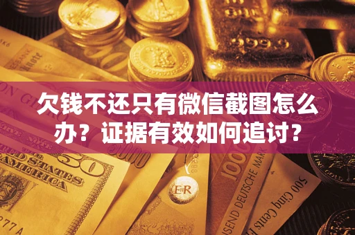 武汉欠钱不还只有微信截图怎么办？证据有效如何追讨？