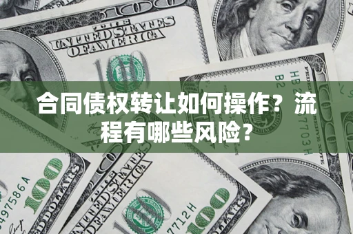 武汉合同债权转让如何操作？流程有哪些风险？