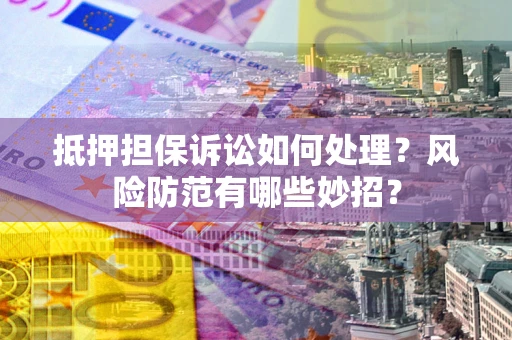 武汉抵押担保诉讼如何处理？风险防范有哪些妙招？