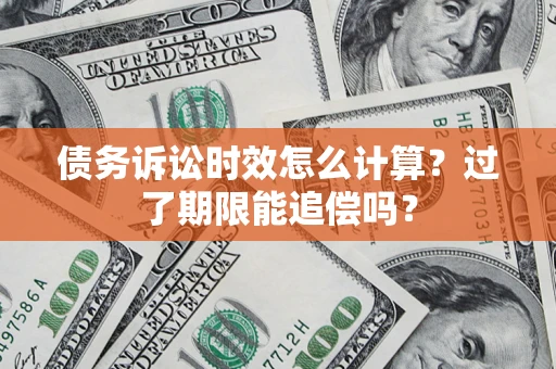武汉债务诉讼时效怎么计算？过了期限能追偿吗？