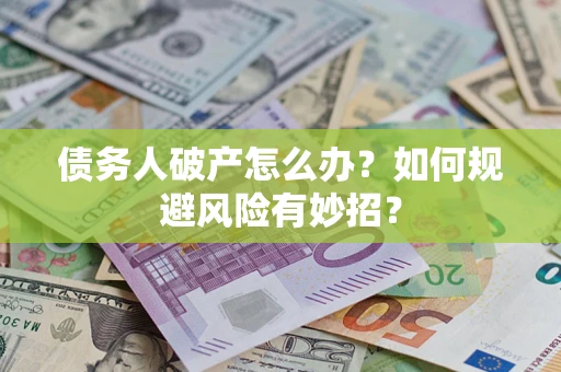 武汉债务人破产怎么办？如何规避风险有妙招？