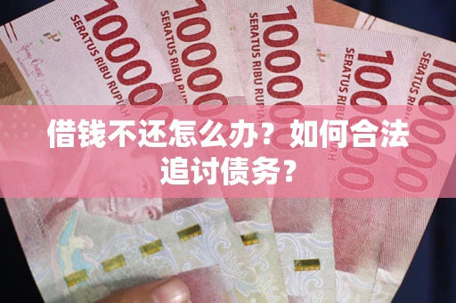 武汉借钱不还怎么办？如何合法追讨债务？