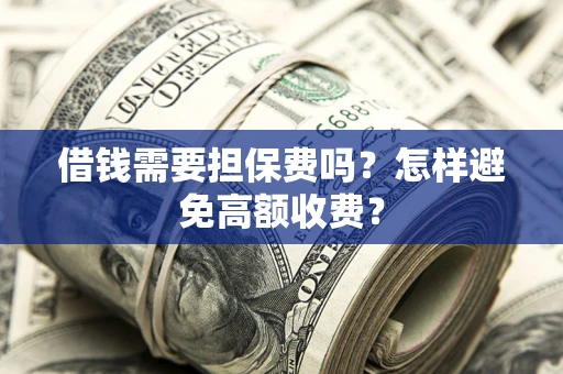 武汉借钱需要担保费吗？怎样避免高额收费？