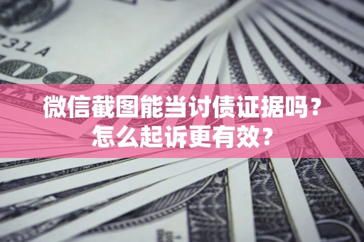 武汉微信截图能当讨债证据吗？怎么起诉更有效？