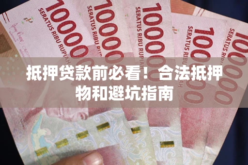 武汉抵押贷款前必看！合法抵押物和避坑指南