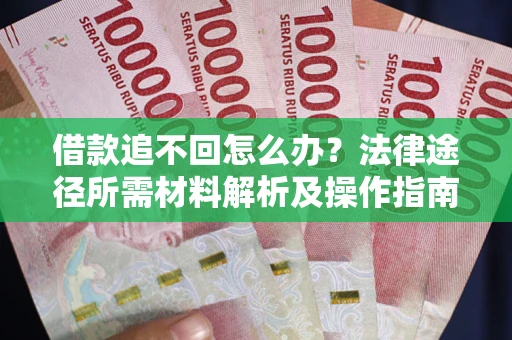 武汉借款追不回怎么办?法律途径所需材料解析及操作指南 武汉借款追不回怎么办?法律途径所需材料解析及操作指南