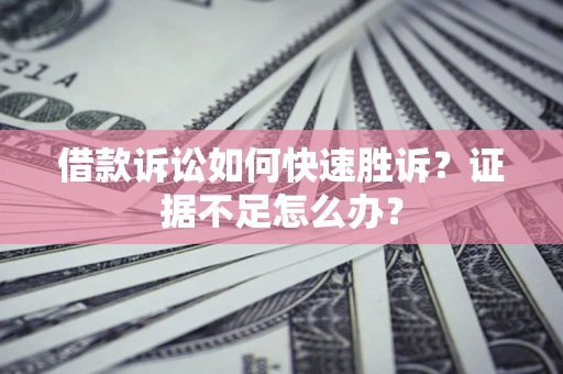 武汉借款诉讼如何快速胜诉？证据不足怎么办？