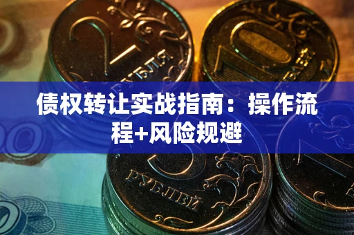 武汉债权转让实战指南：操作流程+风险规避