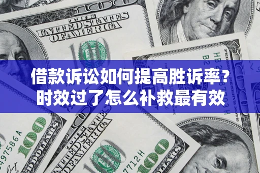 武汉借款诉讼如何提高胜诉率？时效过了怎么补救最有效