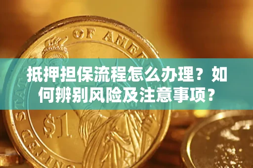 武汉抵押担保流程怎么办理？如何辨别风险及注意事项？