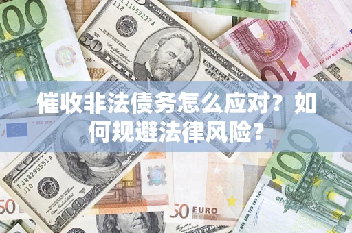 武汉催收非法债务怎么应对？如何规避法律风险？