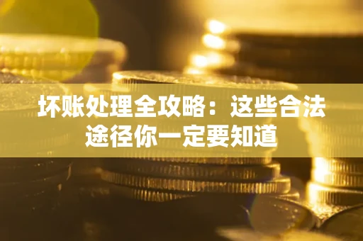 武汉坏账处理全攻略：这些合法途径你一定要知道