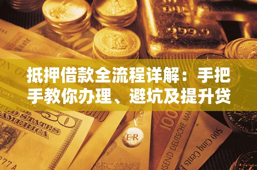 武汉抵押借款全流程详解：手把手教你办理、避坑及提升贷款额度