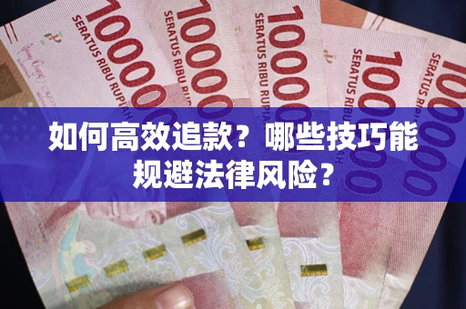 武汉如何高效追款？哪些技巧能规避法律风险？