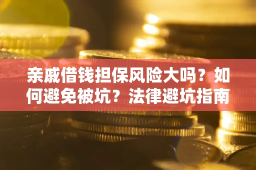 武汉亲戚借钱担保风险大吗？如何避免被坑？法律避坑指南